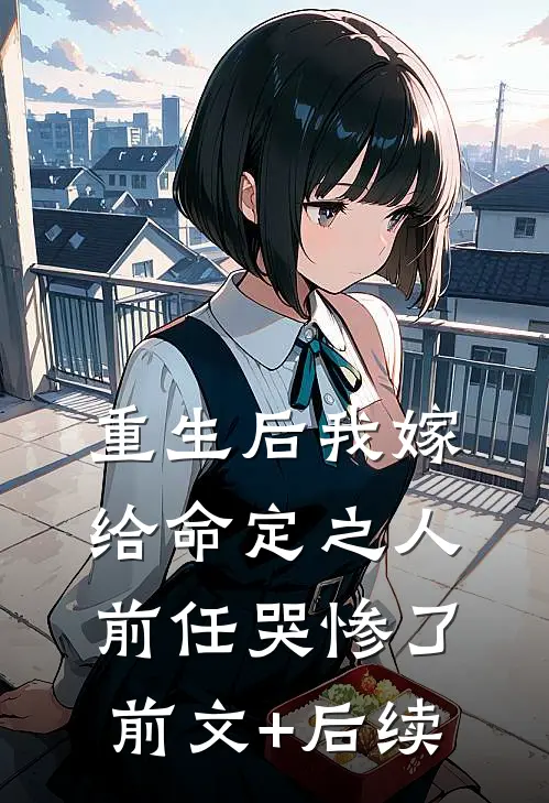 重生后我嫁给命定之人，前任哭惨了前文+后续
