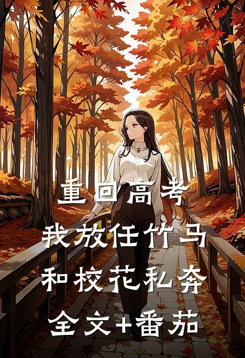 重回高考，我放任竹马和校花私奔全文+番茄