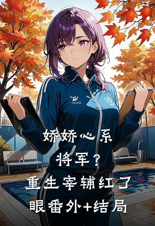 娇娇心系将军？重生宰辅红了眼:(番外)+(结局)