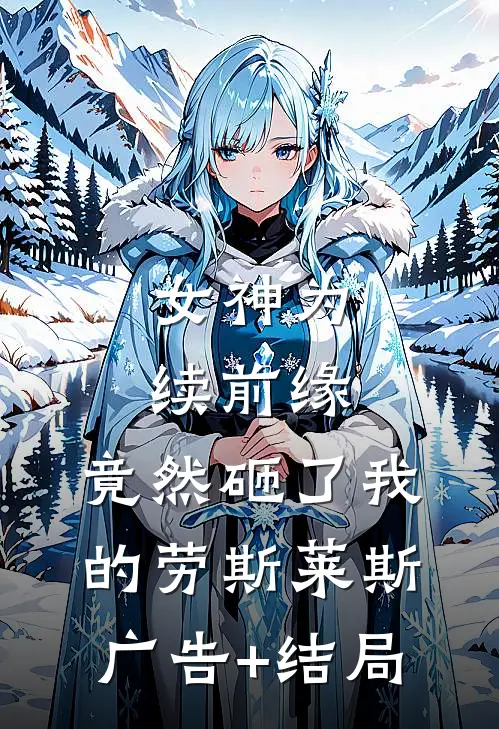 女神为续前缘，竟然砸了我的劳斯莱斯广告+结局