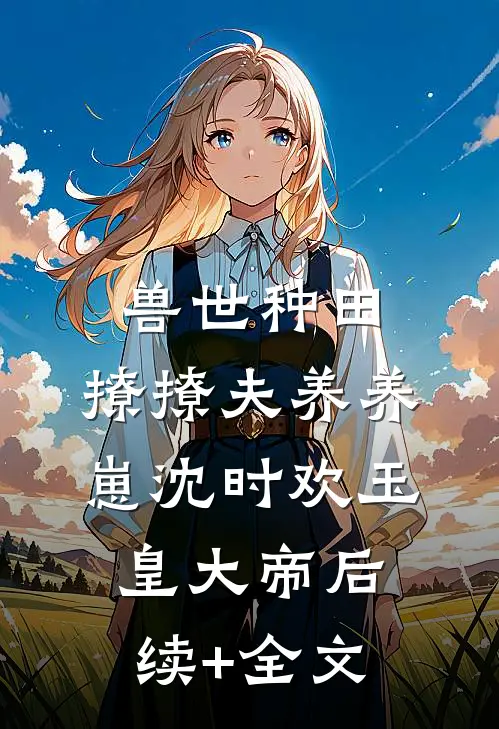 兽世种田：撩撩夫养养崽沈时欢玉皇大帝后续+全文