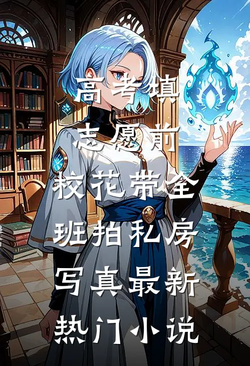 高考填志愿前，校花带全班拍私房写真最新热门小说