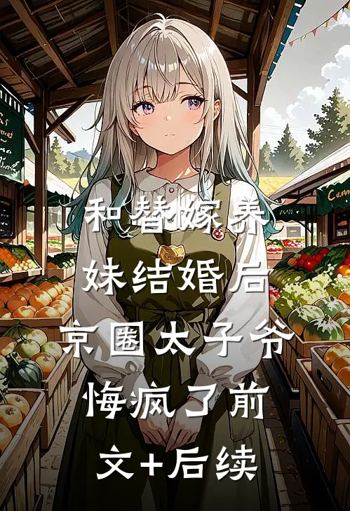 和替嫁养妹结婚后，京圈太子爷悔疯了前文+后续