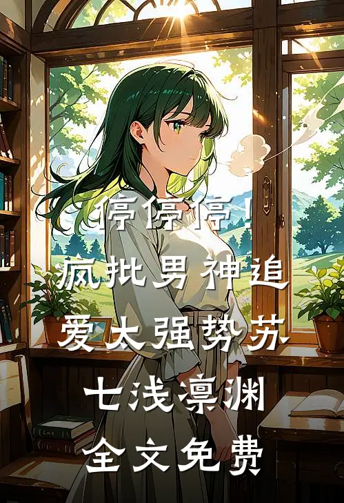 停停停！疯批男神追爱太强势苏七浅凛渊全文免费