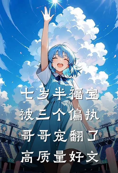 七岁半福宝被三个偏执哥哥宠翻了高质量好文