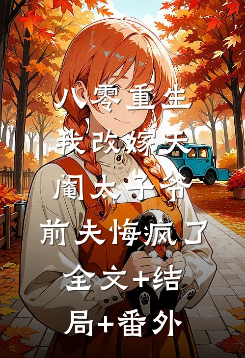 八零重生，我改嫁天阉太子爷，前夫悔疯了全文+结局+番外