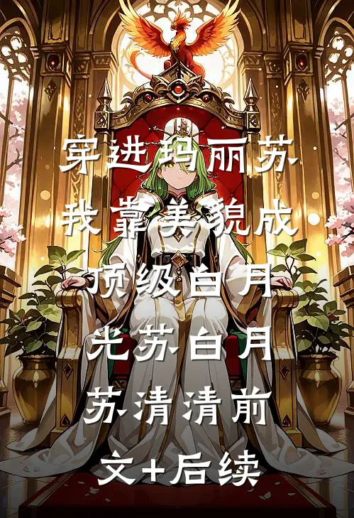 穿进玛丽苏，我靠美貌成顶级白月光苏白月苏清清前文+后续