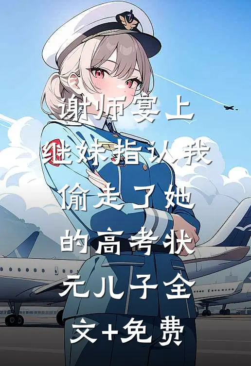 谢师宴上，继妹指认我偷走了她的高考状元儿子全文+免费