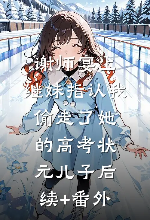 谢师宴上，继妹指认我偷走了她的高考状元儿子后续+番外