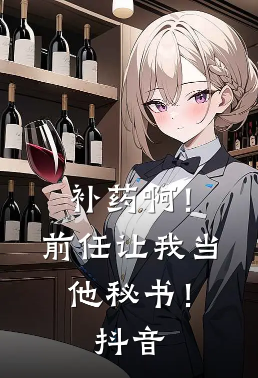 补药啊！前任让我当他秘书！抖音