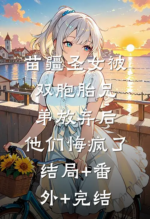苗疆圣女被双胞胎兄弟放弃后，他们悔疯了:结局+番外+完结