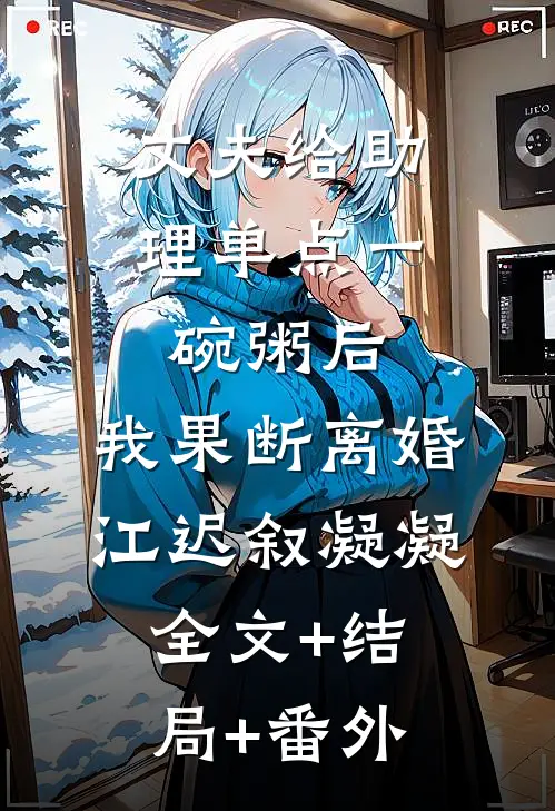 丈夫给助理单点一碗粥后，我果断离婚江迟叙凝凝:全文+结局+番外