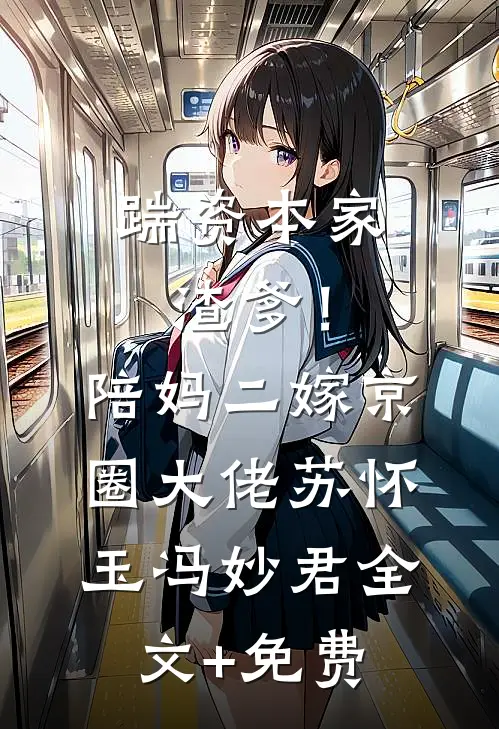 踹资本家渣爹！陪妈二嫁京圈大佬苏怀玉冯妙君全文+免费