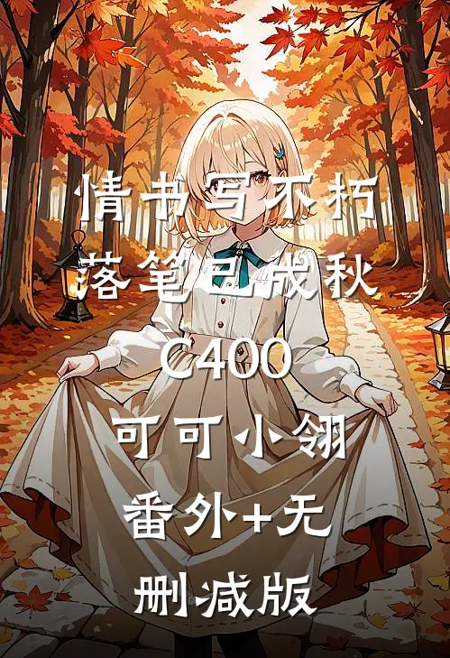 情书写不朽，落笔已成秋C400可可小翎:番外+无删减版