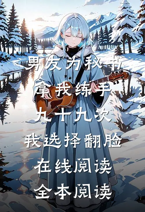 男友为秘书拿我练手九十九次，我选择翻脸在线阅读全本阅读