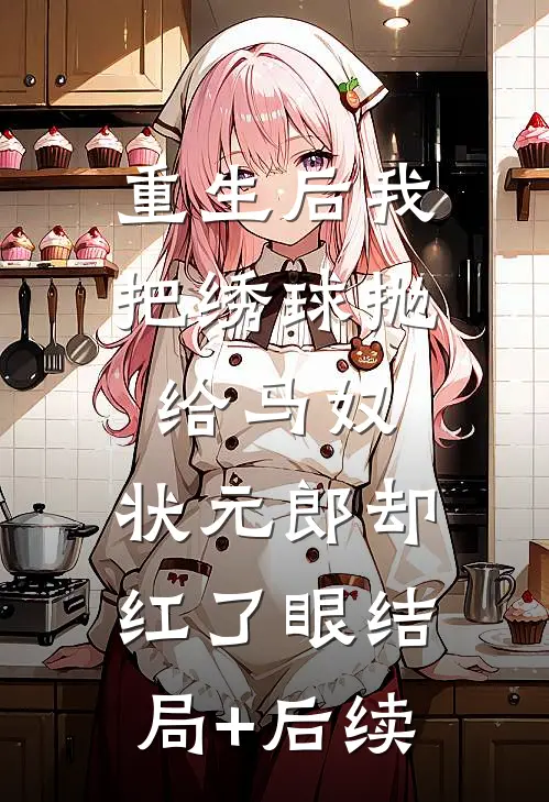 重生后我把绣球抛给马奴，状元郎却红了眼结局+后续