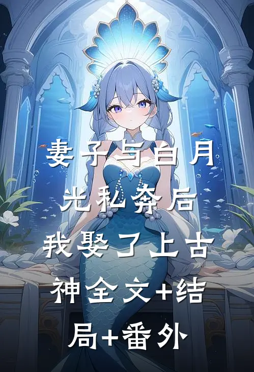 妻子与白月光私奔后，我娶了上古神全文+结局+番外