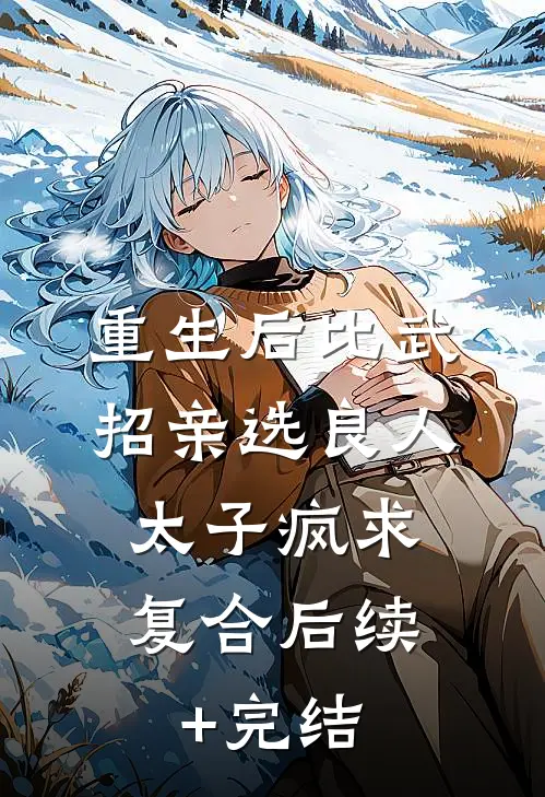 重生后比武招亲选良人，太子疯求复合后续+完结