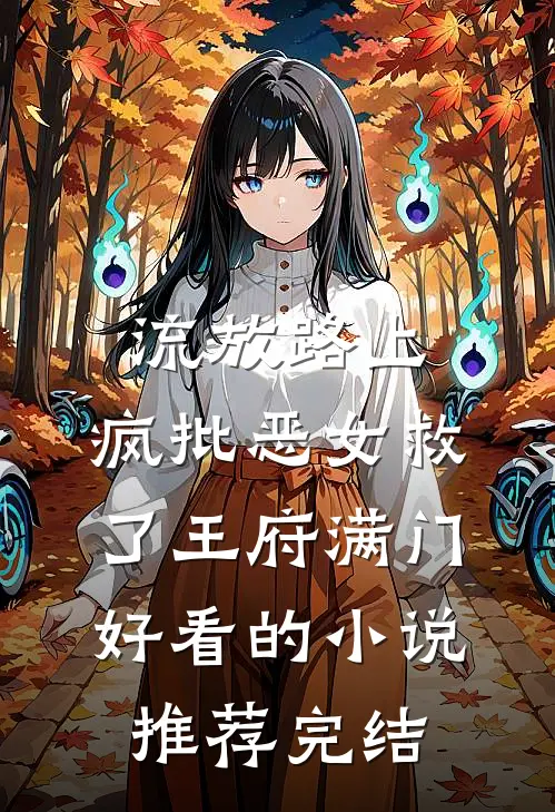 流放路上，疯批恶女救了王府满门好看的小说推荐完结