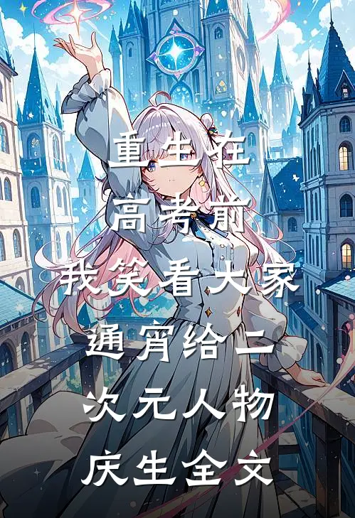 重生在高考前，我笑看大家通宵给二次元人物庆生全文