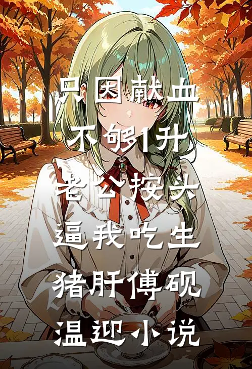 只因献血不够1升，老公按头逼我吃生猪肝傅砚温迎小说