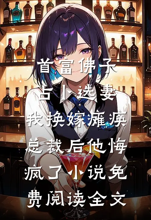 首富佛子占卜选妻，我换嫁瘫痪总裁后他悔疯了小说免费阅读全文