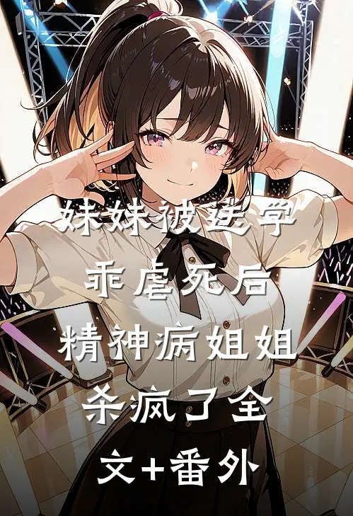 妹妹被送学乖虐死后，精神病姐姐杀疯了全文+番外
