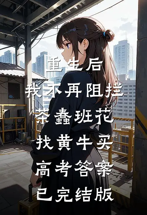 重生后，我不再阻拦茶蠢班花找黄牛买高考答案已完结版