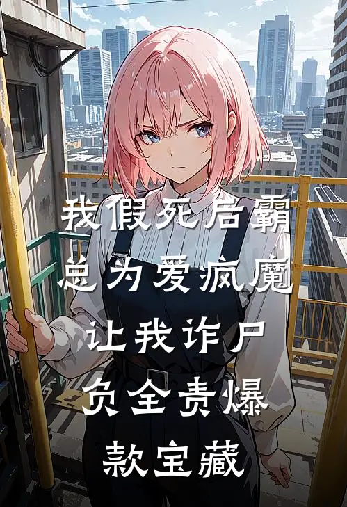我假死后霸总为爱疯魔，让我诈尸负全责爆款宝藏