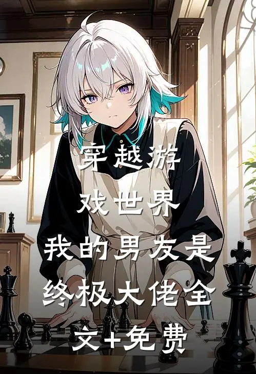 穿越游戏世界，我的男友是终极大佬全文+免费