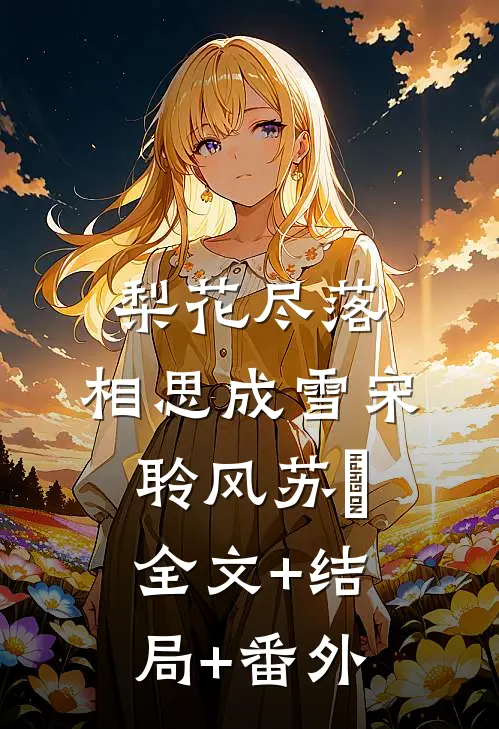 梨花尽落，相思成雪宋聆风苏玥:全文+结局+番外