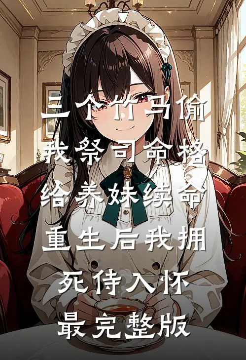 三个竹马偷我祭司命格给养妹续命，重生后我拥死侍入怀最完整版