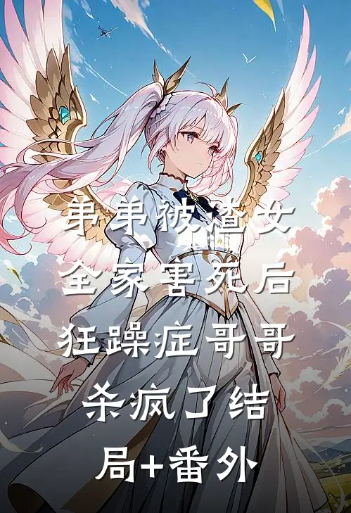 弟弟被渣女全家害死后，狂躁症哥哥杀疯了结局+番外