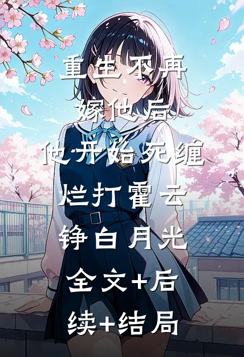 重生不再嫁他后，他开始死缠烂打霍云铮白月光:全文+后续+结局
