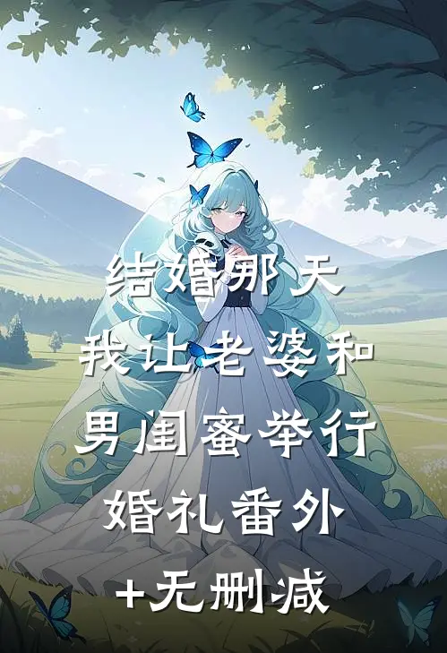 结婚那天，我让老婆和男闺蜜举行婚礼番外+无删减