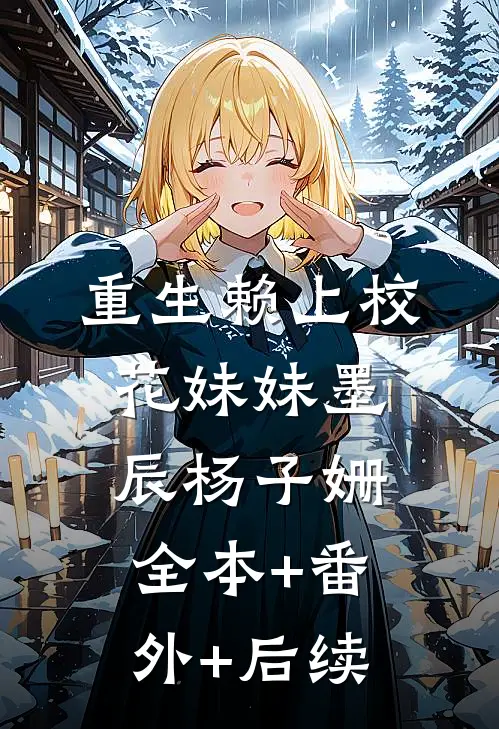 重生赖上校花妹妹墨辰杨子姗:全本+番外+后续