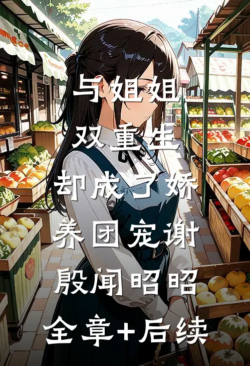 与姐姐双重生，却成了娇养团宠谢殷闻昭昭:全章+后续