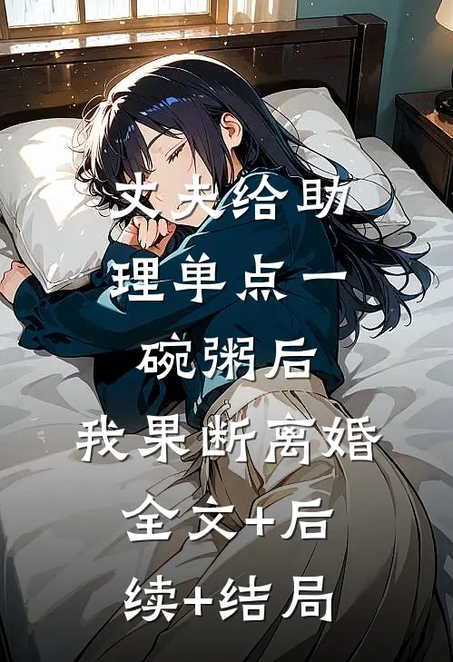 丈夫给助理单点一碗粥后，我果断离婚全文+后续+结局