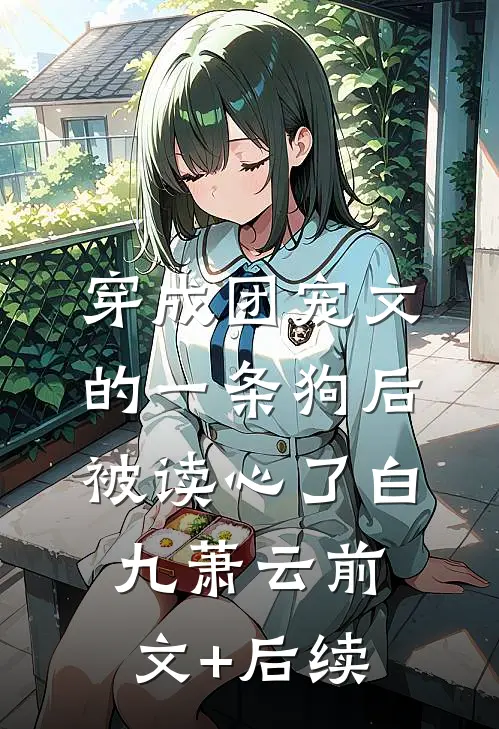 穿成团宠文的一条狗后，被读心了白九萧云前文+后续