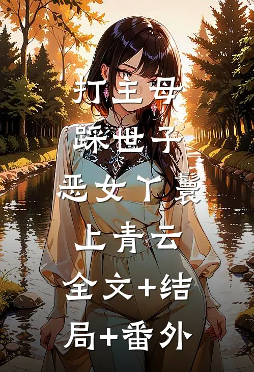 打主母，踩世子，恶女丫鬟上青云:全文+结局+番外