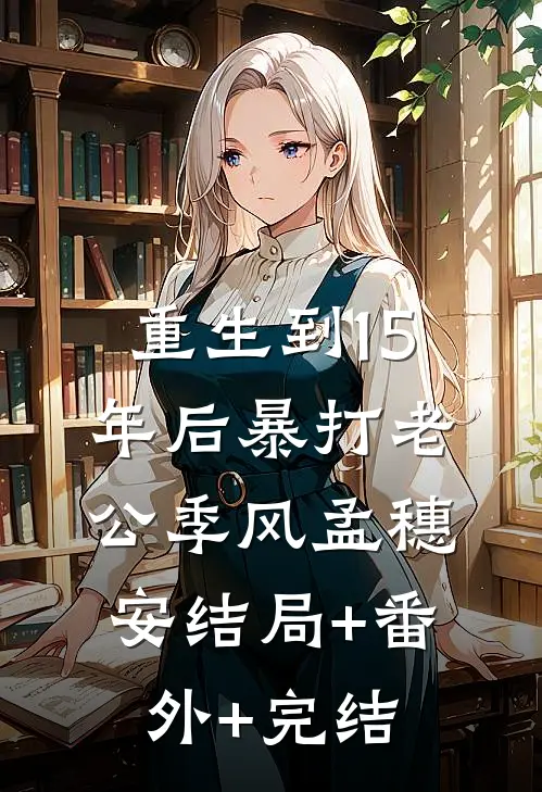重生到15年后暴打老公季风孟穗安结局+番外+完结