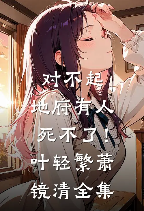 对不起，地府有人，死不了！叶轻繁萧镜清全集