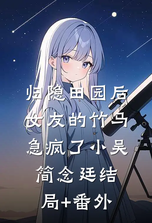 归隐田园后，女友的竹马急疯了小吴简念廷结局+番外