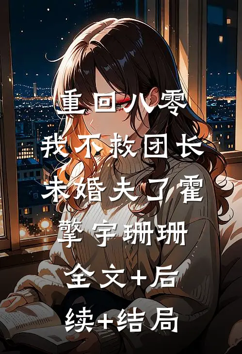 重回八零，我不救团长未婚夫了霍擎宇珊珊全文+后续+结局