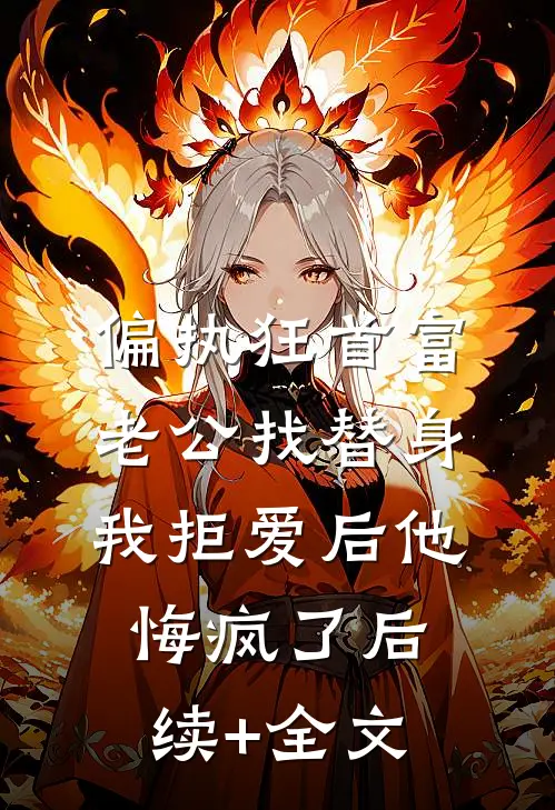 偏执狂首富老公找替身，我拒爱后他悔疯了后续+全文