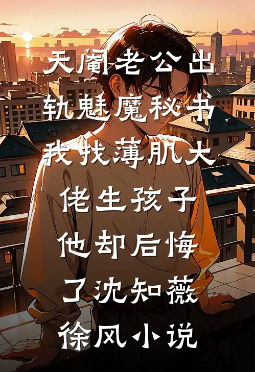 天阉老公出轨魅魔秘书，我找薄肌大佬生孩子他却后悔了沈知薇徐风小说
