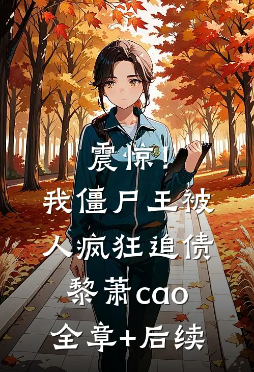 震惊！我，僵尸王，被人疯狂追债黎萧cao:全章+后续