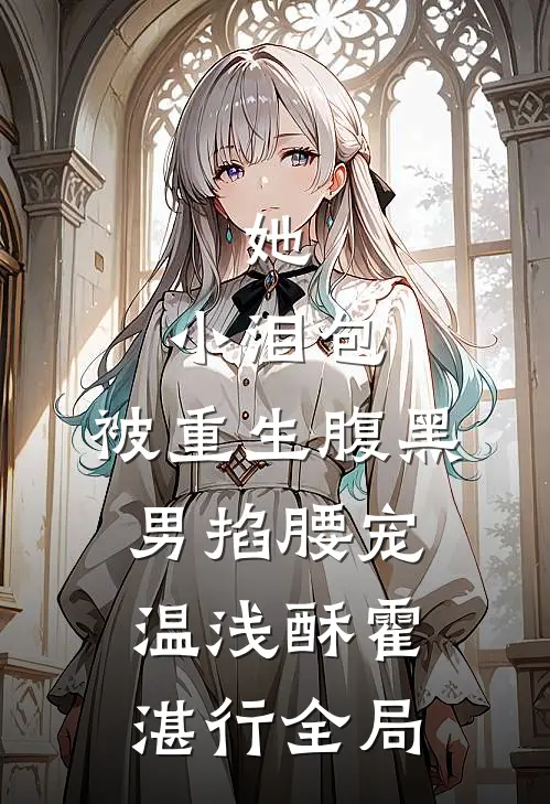 她，小泪包，被重生腹黑男掐腰宠温浅酥霍湛行全局