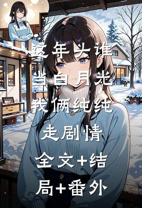 这年头谁当白月光，我俩纯纯走剧情:全文+结局+番外