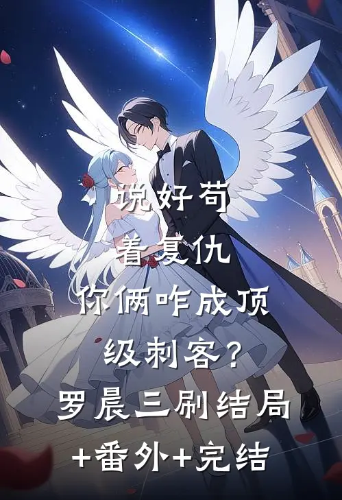 说好苟着复仇，你俩咋成顶级刺客？罗晨三刷:结局+番外+完结